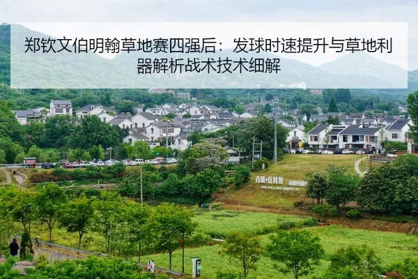 郑钦文伯明翰草地赛四强后：发球时速提升与草地利器解析战术技术细解