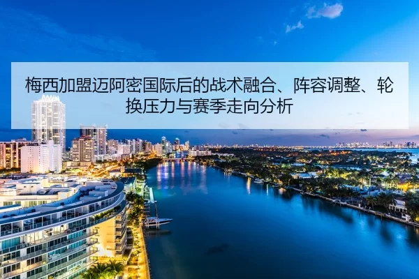 梅西加盟迈阿密国际后的战术融合、阵容调整、轮换压力与赛季走向分析
