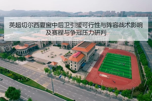 英超切尔西夏窗中后卫引援可行性与阵容战术影响及赛程与争冠压力研判