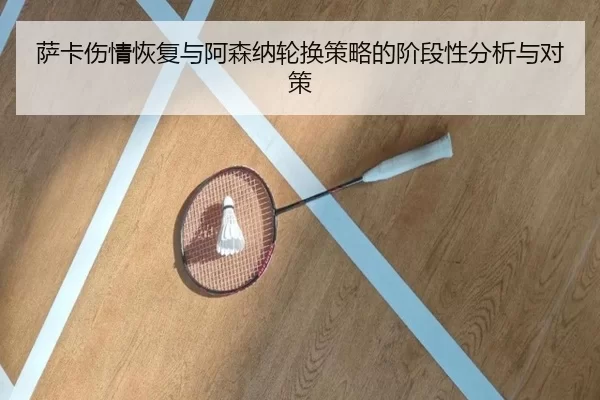 萨卡伤情恢复与阿森纳轮换策略的阶段性分析与对策