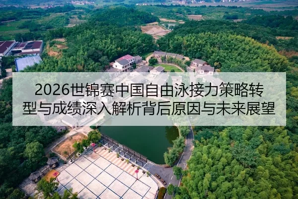2026世锦赛中国自由泳接力策略转型与成绩深入解析背后原因与未来展望