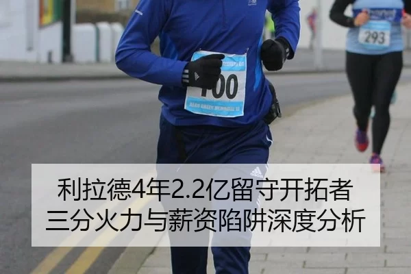 利拉德4年2.2亿留守开拓者 三分火力与薪资陷阱深度分析